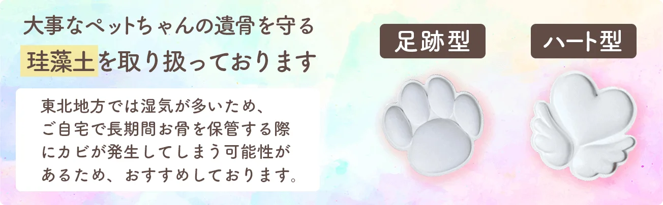 大事なペットちゃんの遺骨を守る珪藻土を取り扱っております。東北地方では湿気が多いため、ご自宅に長期間お骨を保管する際にカビが発生してしまう可能性があるため、おすすめしております。